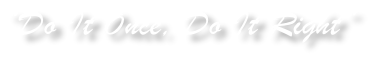“Do It Once, Do It Right”